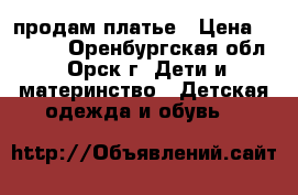 продам платье › Цена ­ 1 200 - Оренбургская обл., Орск г. Дети и материнство » Детская одежда и обувь   